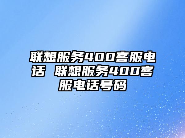 聯(lián)想服務(wù)400客服電話 聯(lián)想服務(wù)400客服電話號(hào)碼