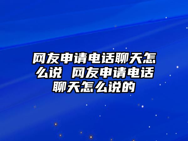 網(wǎng)友申請電話聊天怎么說 網(wǎng)友申請電話聊天怎么說的