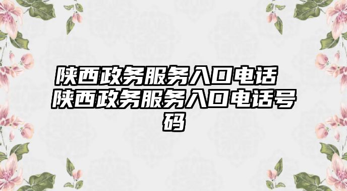 陜西政務(wù)服務(wù)入口電話 陜西政務(wù)服務(wù)入口電話號碼