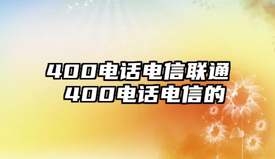 400電話電信聯(lián)通 400電話電信的