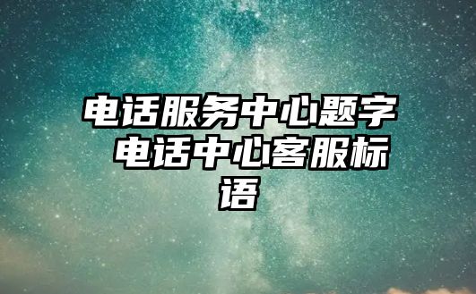 電話服務中心題字 電話中心客服標語