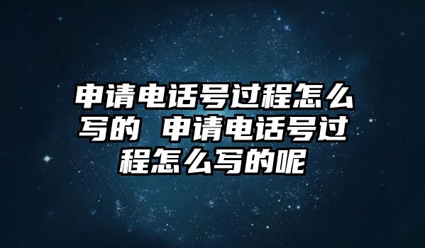 申請電話號過程怎么寫的 申請電話號過程怎么寫的呢