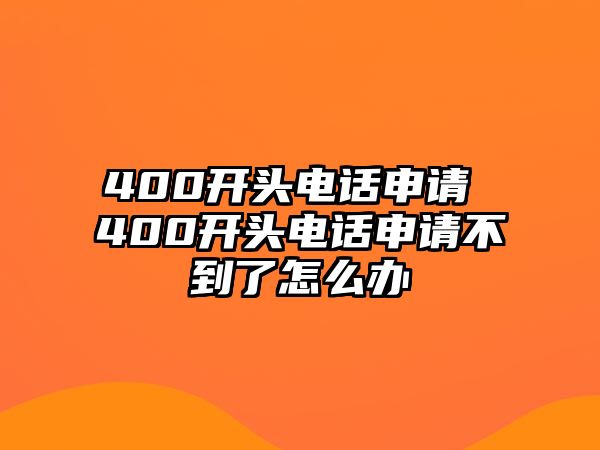 400開頭電話申請 400開頭電話申請不到了怎么辦