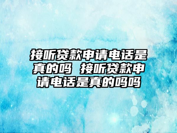 接聽貸款申請電話是真的嗎 接聽貸款申請電話是真的嗎嗎