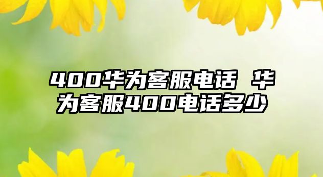 400華為客服電話 華為客服400電話多少