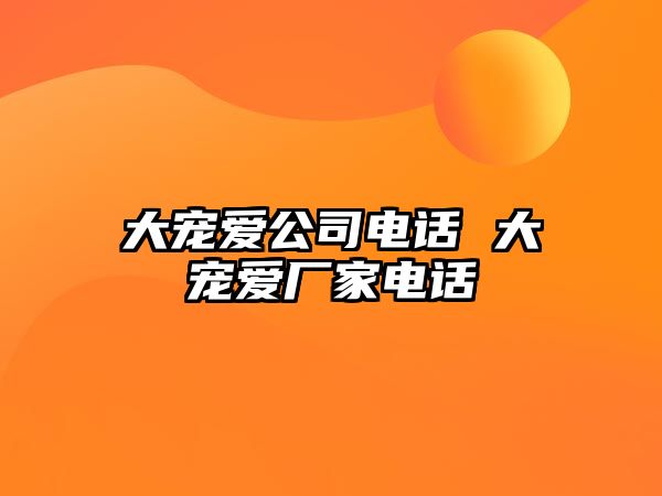 大寵愛公司電話 大寵愛廠家電話