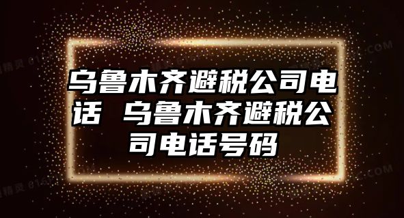 烏魯木齊避稅公司電話 烏魯木齊避稅公司電話號(hào)碼