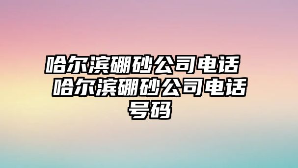 哈爾濱硼砂公司電話 哈爾濱硼砂公司電話號碼