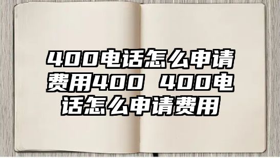 400電話怎么申請(qǐng)費(fèi)用400 400電話怎么申請(qǐng)費(fèi)用