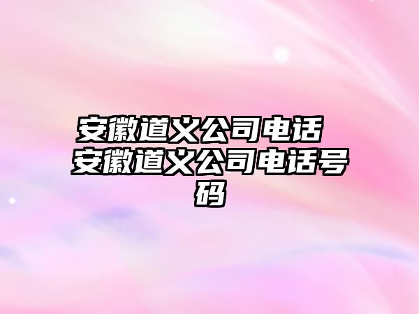 安徽道義公司電話 安徽道義公司電話號(hào)碼