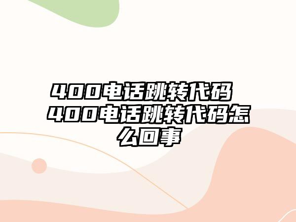 400電話跳轉(zhuǎn)代碼 400電話跳轉(zhuǎn)代碼怎么回事