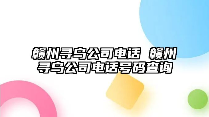 贛州尋烏公司電話 贛州尋烏公司電話號碼查詢