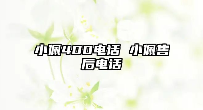 小佩400電話(huà) 小佩售后電話(huà)