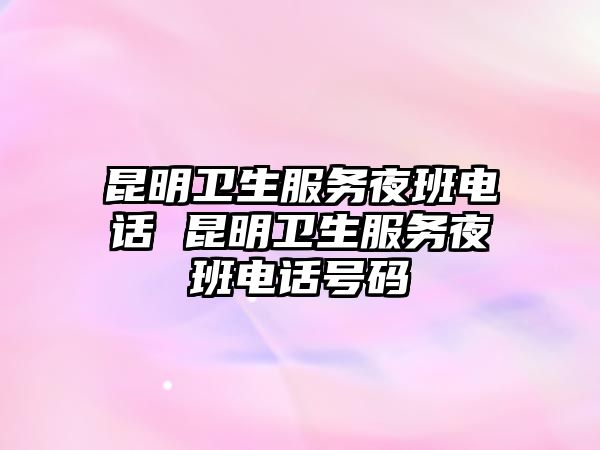 昆明衛(wèi)生服務(wù)夜班電話(huà) 昆明衛(wèi)生服務(wù)夜班電話(huà)號(hào)碼