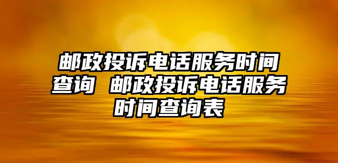 郵政投訴電話服務(wù)時(shí)間查詢 郵政投訴電話服務(wù)時(shí)間查詢表