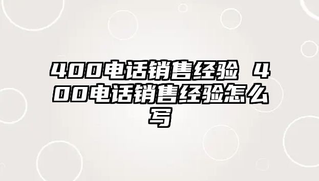 400電話銷售經(jīng)驗(yàn) 400電話銷售經(jīng)驗(yàn)怎么寫(xiě)