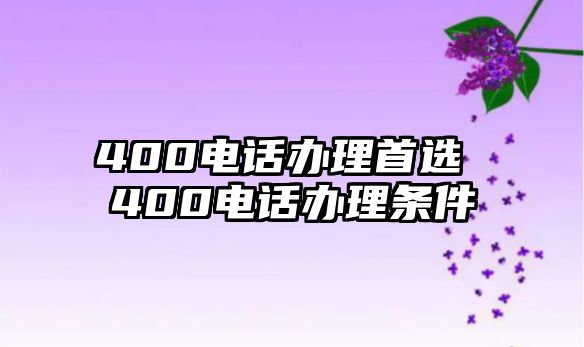 400電話辦理首選 400電話辦理?xiàng)l件