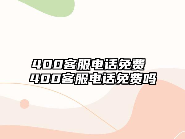 400客服電話免費(fèi) 400客服電話免費(fèi)嗎