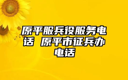 原平服兵役服務(wù)電話 原平市征兵辦電話