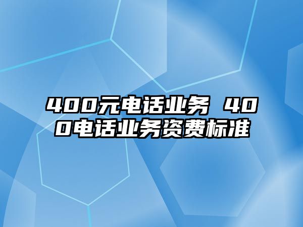 400元電話業(yè)務(wù) 400電話業(yè)務(wù)資費(fèi)標(biāo)準(zhǔn)