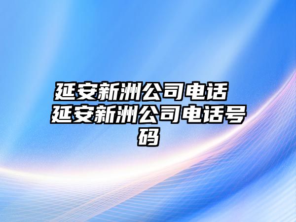 延安新洲公司電話 延安新洲公司電話號碼