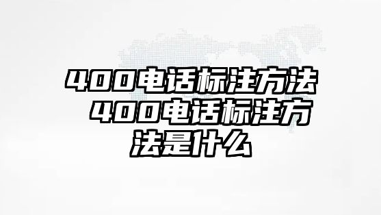 400電話標(biāo)注方法 400電話標(biāo)注方法是什么