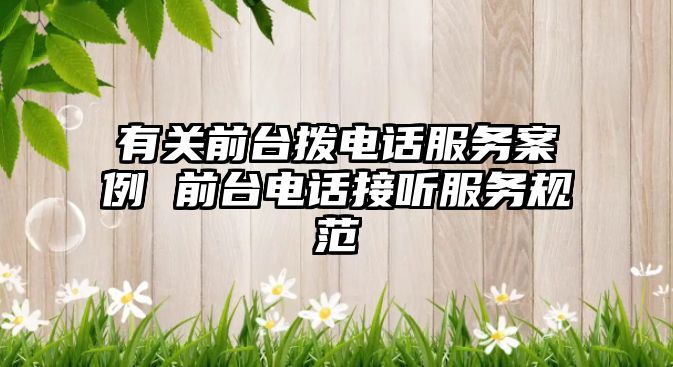 有關(guān)前臺撥電話服務(wù)案例 前臺電話接聽服務(wù)規(guī)范