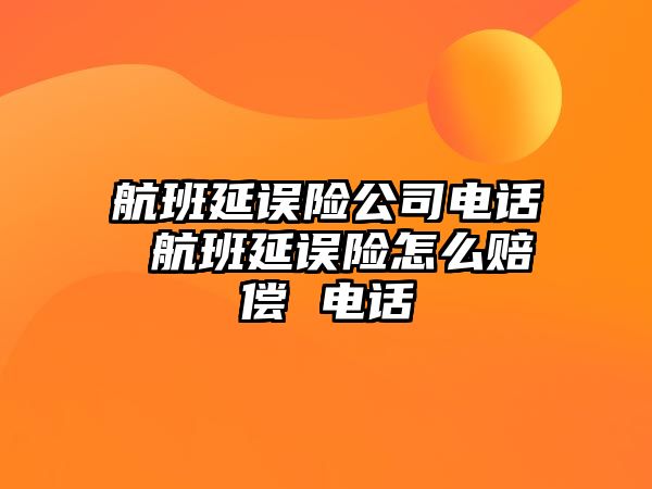 航班延誤險公司電話 航班延誤險怎么賠償 電話