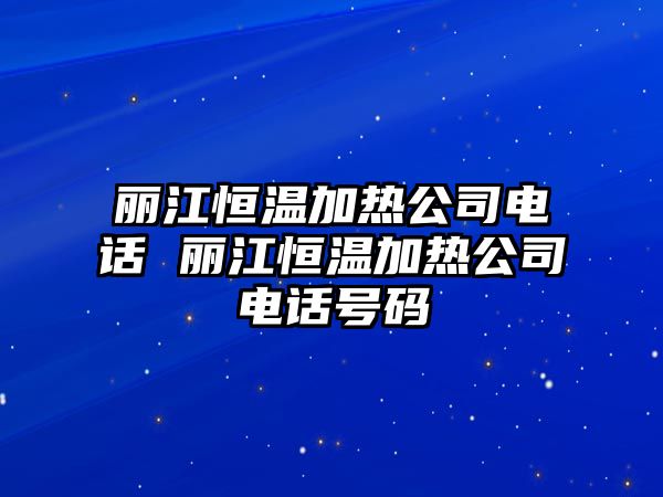 麗江恒溫加熱公司電話 麗江恒溫加熱公司電話號碼