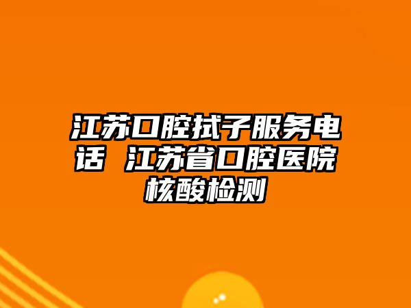 江蘇口腔拭子服務(wù)電話 江蘇省口腔醫(yī)院核酸檢測