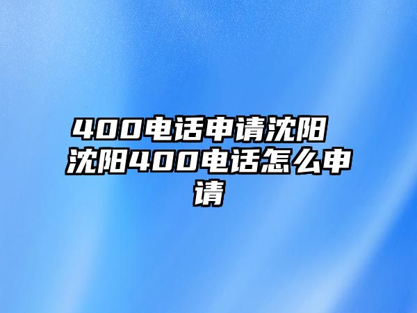 400電話申請沈陽 沈陽400電話怎么申請