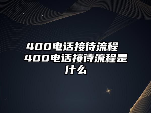 400電話接待流程 400電話接待流程是什么