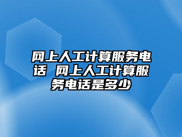 網(wǎng)上人工計算服務(wù)電話 網(wǎng)上人工計算服務(wù)電話是多少