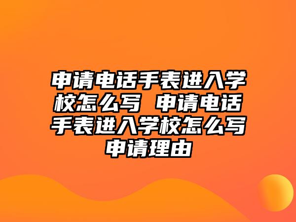 申請電話手表進入學校怎么寫 申請電話手表進入學校怎么寫申請理由