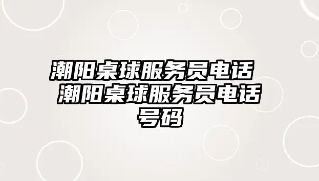 潮陽桌球服務(wù)員電話 潮陽桌球服務(wù)員電話號碼