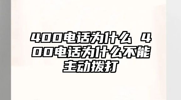 400電話為什么 400電話為什么不能主動撥打