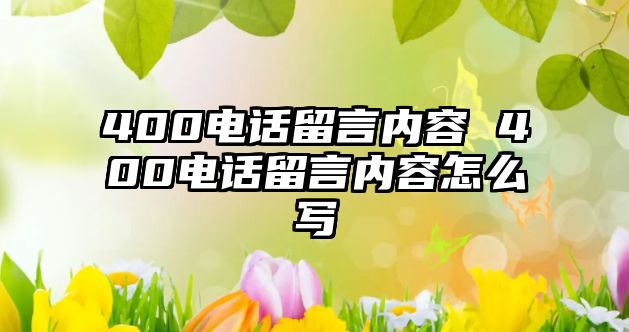 400電話留言內(nèi)容 400電話留言內(nèi)容怎么寫