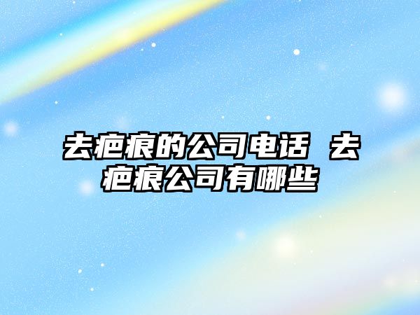 去疤痕的公司電話 去疤痕公司有哪些