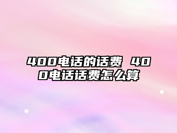 400電話的話費 400電話話費怎么算