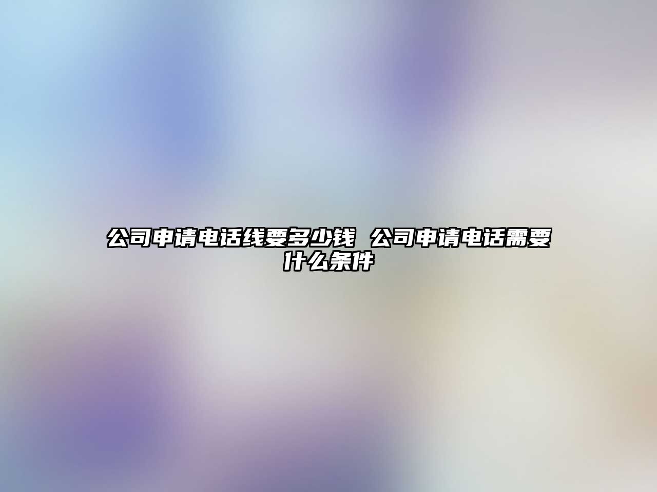 公司申請電話線要多少錢 公司申請電話需要什么條件