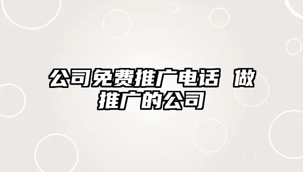 公司免費推廣電話 做推廣的公司