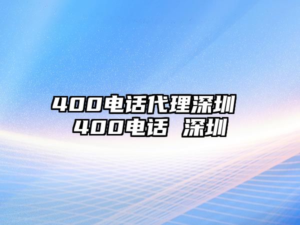 400電話代理深圳 400電話 深圳