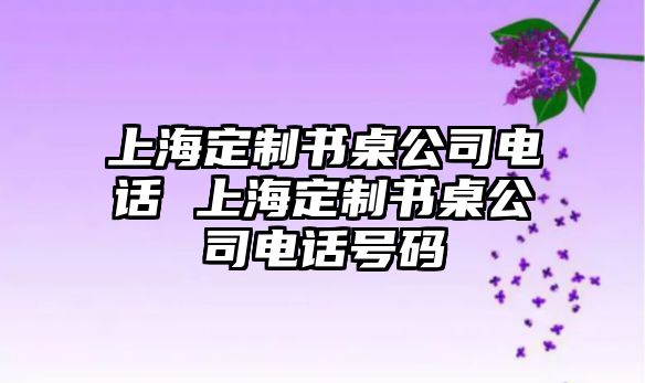 上海定制書桌公司電話 上海定制書桌公司電話號碼