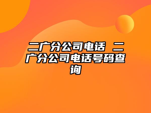 二廣分公司電話 二廣分公司電話號(hào)碼查詢