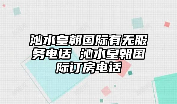 沁水皇朝國際有無服務(wù)電話 沁水皇朝國際訂房電話