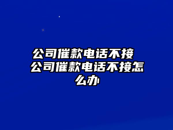 公司催款電話不接 公司催款電話不接怎么辦