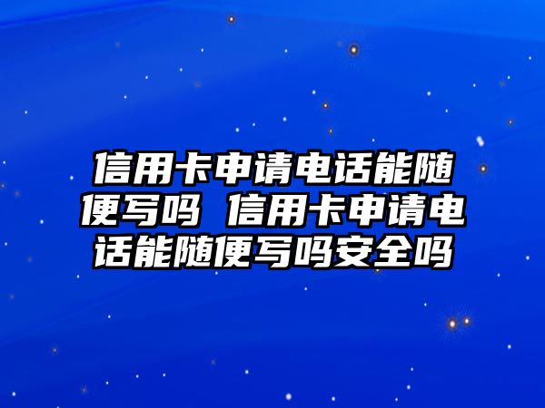 信用卡申請電話能隨便寫嗎 信用卡申請電話能隨便寫嗎安全嗎