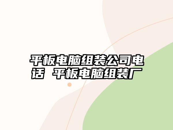 平板電腦組裝公司電話 平板電腦組裝廠