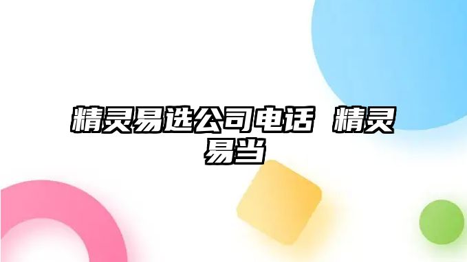 精靈易選公司電話 精靈易當(dāng)