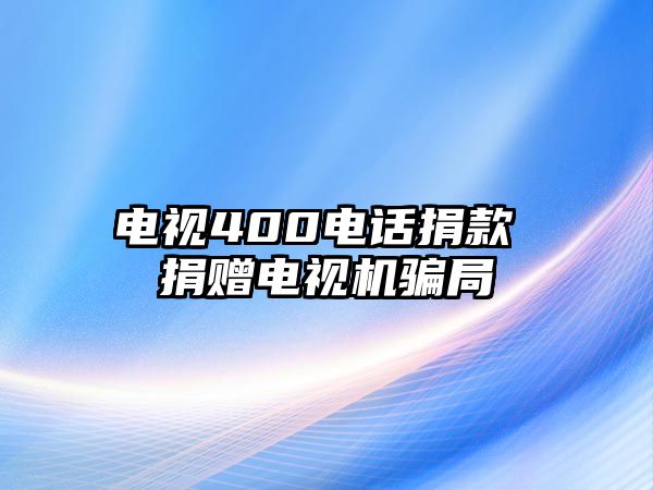 電視400電話捐款 捐贈電視機(jī)騙局